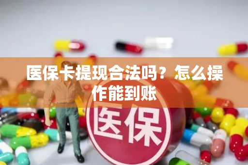 医保卡提现合法吗？怎么操作能到账